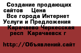 Создание продающих сайтов  › Цена ­ 5000-10000 - Все города Интернет » Услуги и Предложения   . Карачаево-Черкесская респ.,Карачаевск г.